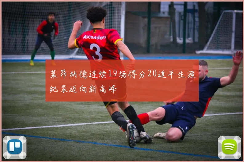 莱昂纳德连续19场得分20追平生涯纪录迈向新高峰