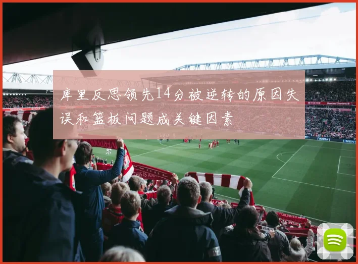 库里反思领先14分被逆转的原因失误和篮板问题成关键因素