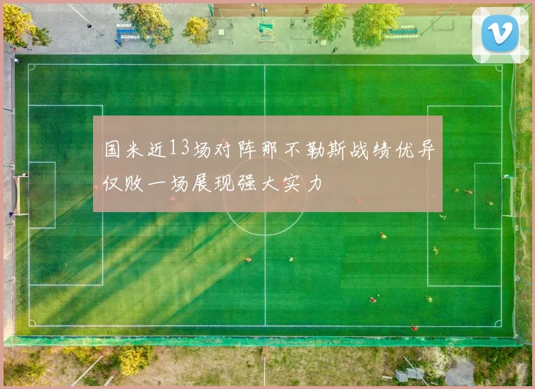 国米近13场对阵那不勒斯战绩优异仅败一场展现强大实力
