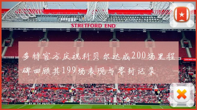 多特官方庆祝科贝尔达成200场里程碑回顾其199场表现与零封记录
