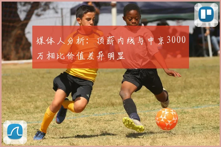 媒体人分析：顶薪内线与申京3000万相比价值差异明显
