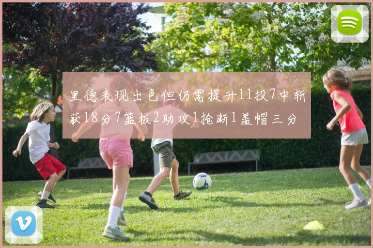 里德表现出色但仍需提升11投7中斩获18分7篮板2助攻1抢断1盖帽三分球命中率待加强