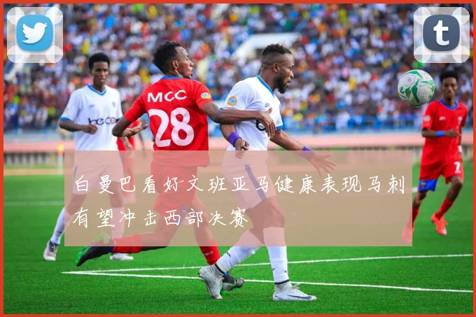 白曼巴看好文班亚马健康表现马刺有望冲击西部决赛