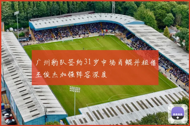 广州豹队签约31岁中场肖鲲并租借王俊杰加强阵容深度