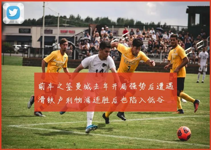 前车之鉴曼城去年开局强势后遭遇滑铁卢利物浦连胜后也陷入低谷