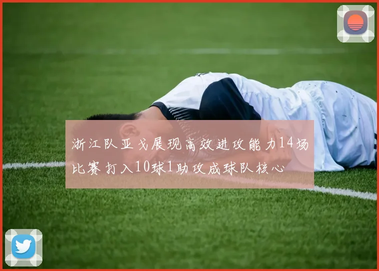 浙江队亚戈展现高效进攻能力14场比赛打入10球1助攻成球队核心