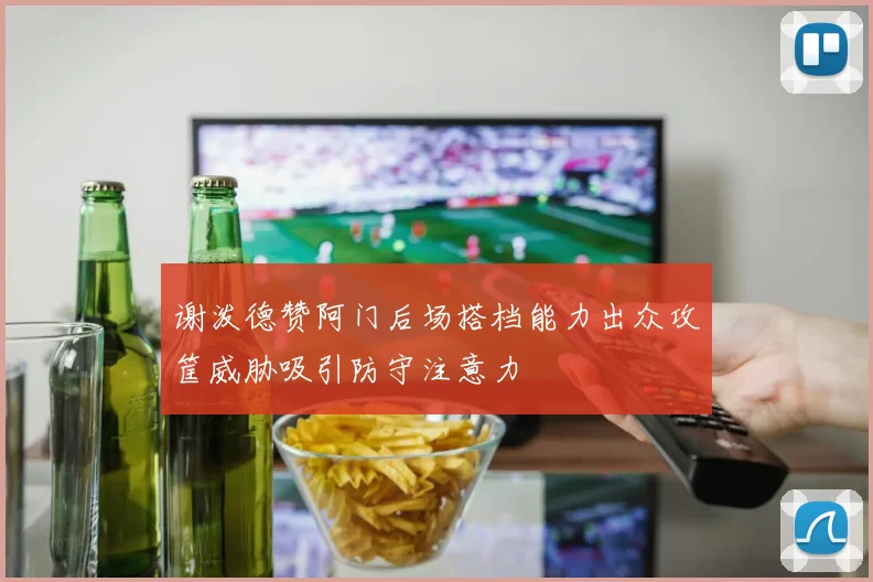 谢泼德赞阿门后场搭档能力出众攻筐威胁吸引防守注意力