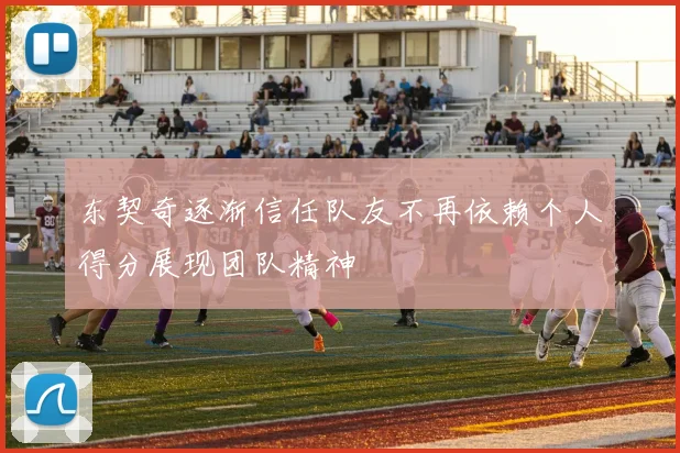 东契奇逐渐信任队友不再依赖个人得分展现团队精神