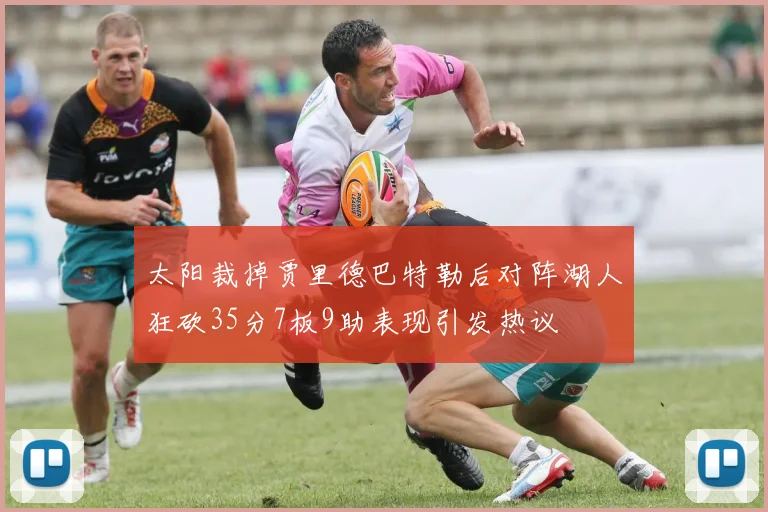 太阳裁掉贾里德巴特勒后对阵湖人狂砍35分7板9助表现引发热议