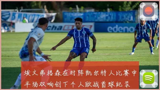 埃文弗格森在对阵凯尔特人比赛中半场双响创下个人欧战首球纪录