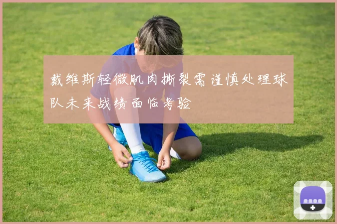 戴维斯轻微肌肉撕裂需谨慎处理球队未来战绩面临考验