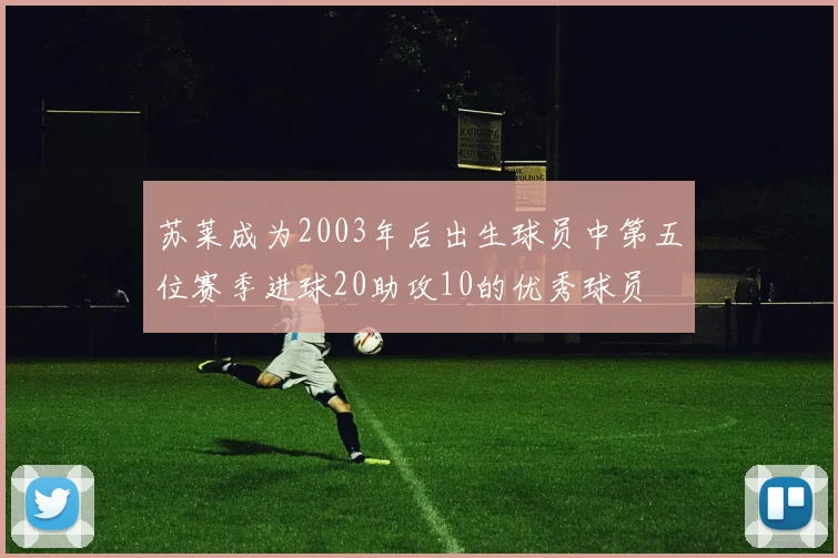 苏莱成为2003年后出生球员中第五位赛季进球20助攻10的优秀球员