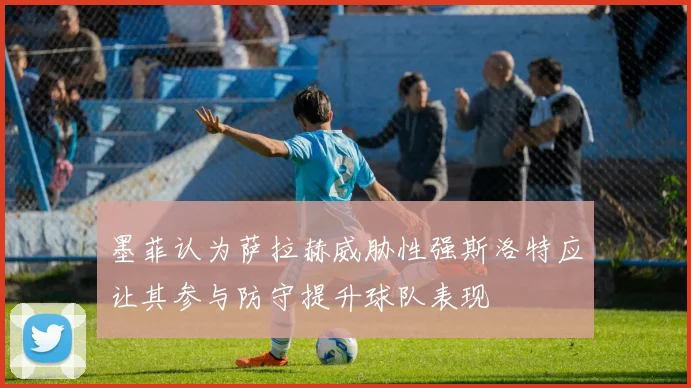 墨菲认为萨拉赫威胁性强斯洛特应让其参与防守提升球队表现